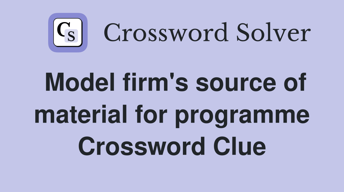 Model firm's source of material for programme Crossword Clue