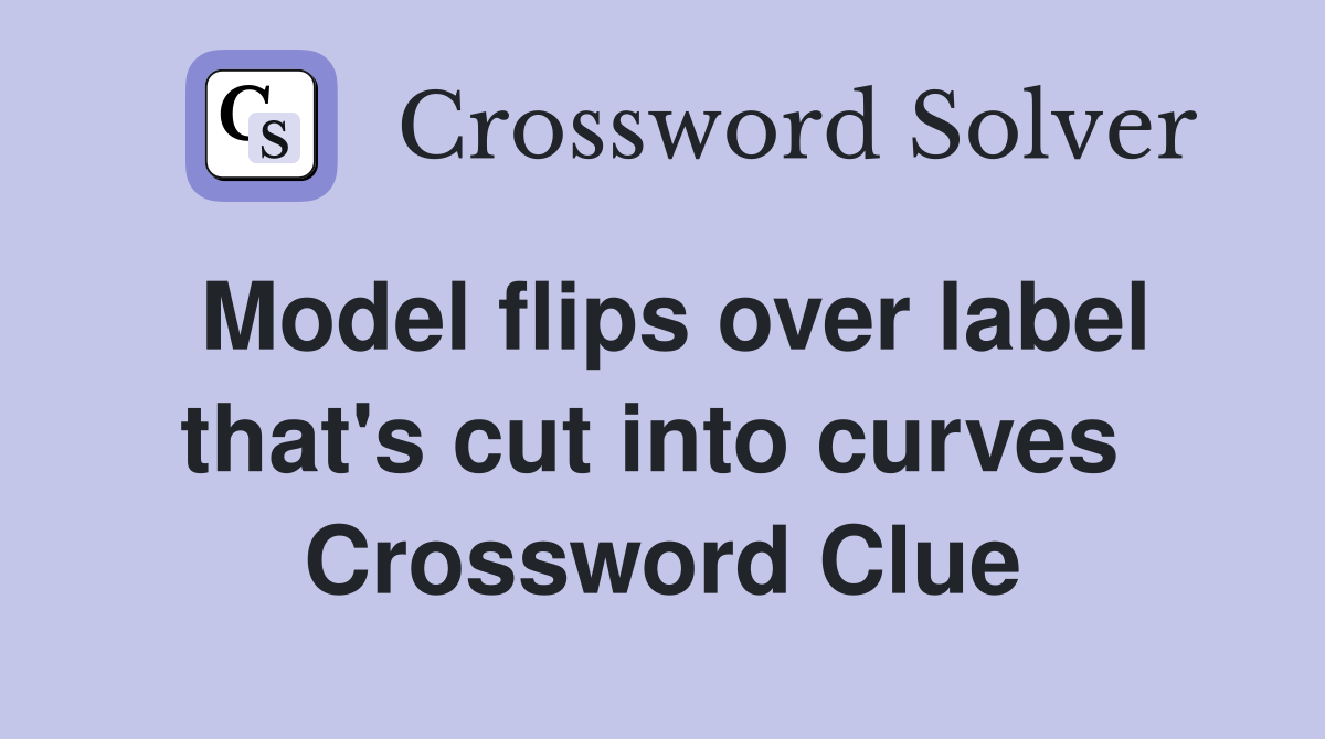Model flips over label that's cut into curves  Crossword Clue