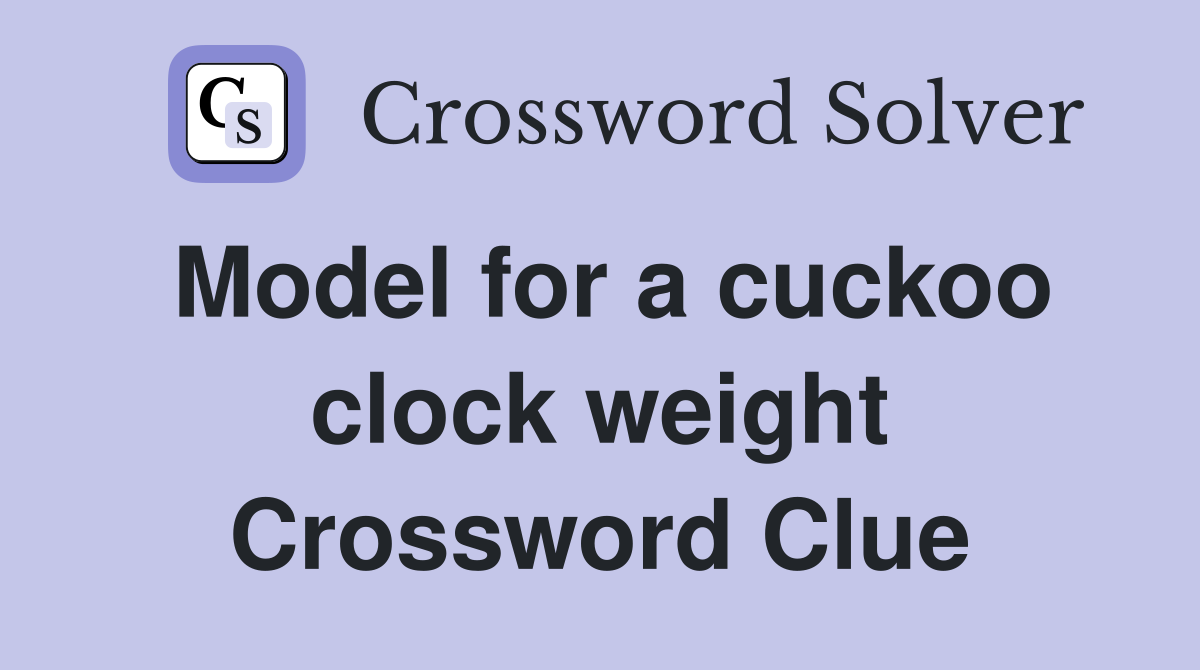 Model for a cuckoo clock weight Crossword Clue