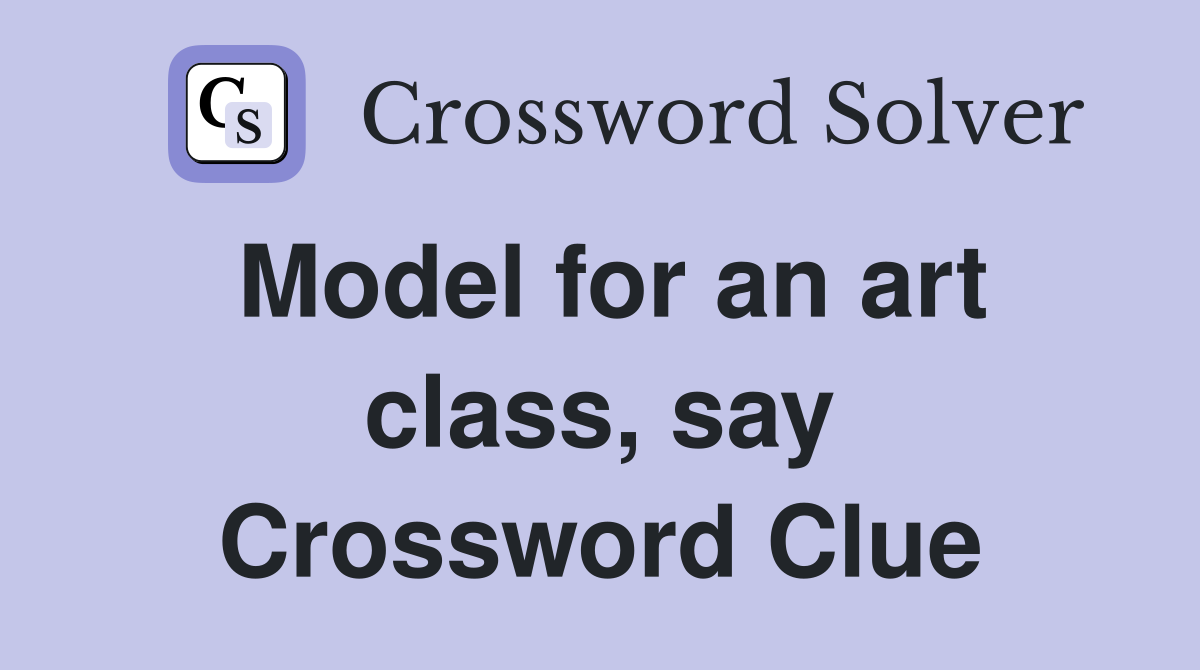 Model for an art class, say Crossword Clue