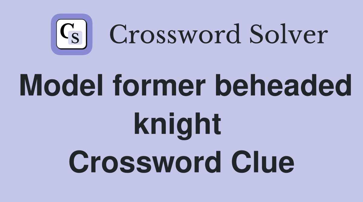 Model former beheaded knight  Crossword Clue