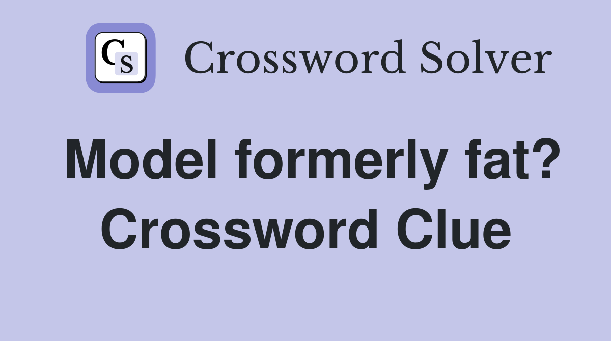 Model formerly fat? Crossword Clue