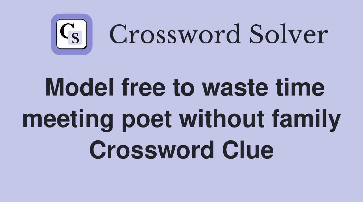 Model free to waste time meeting poet without family Crossword Clue