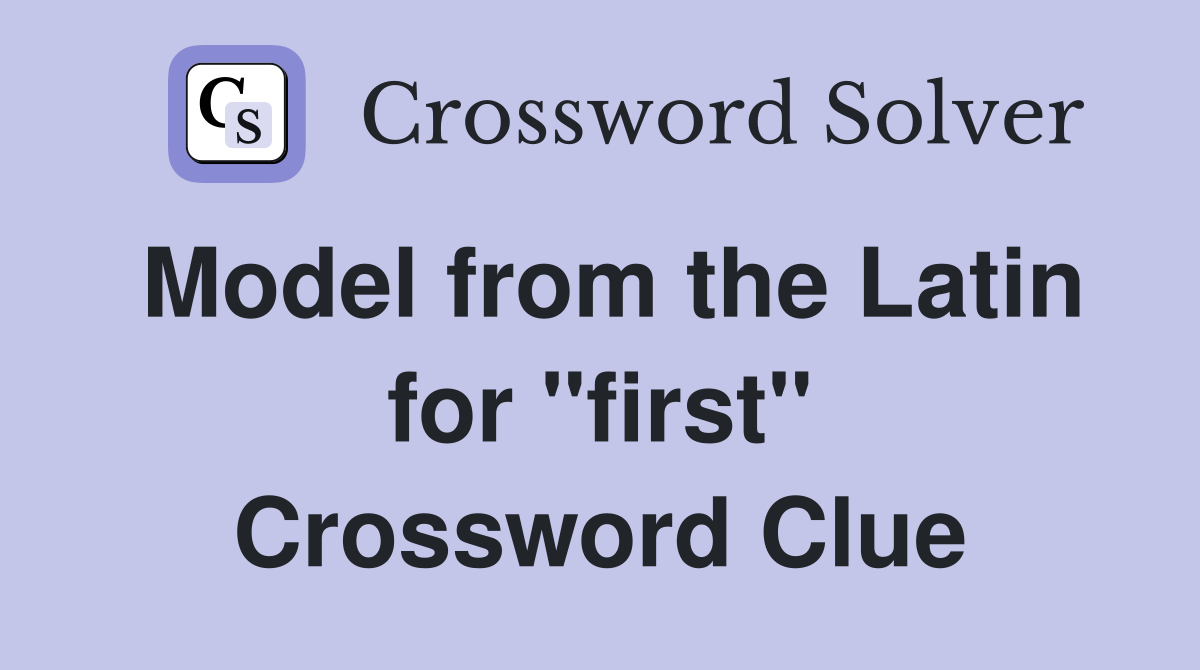 Model from the Latin for "first" Crossword Clue
