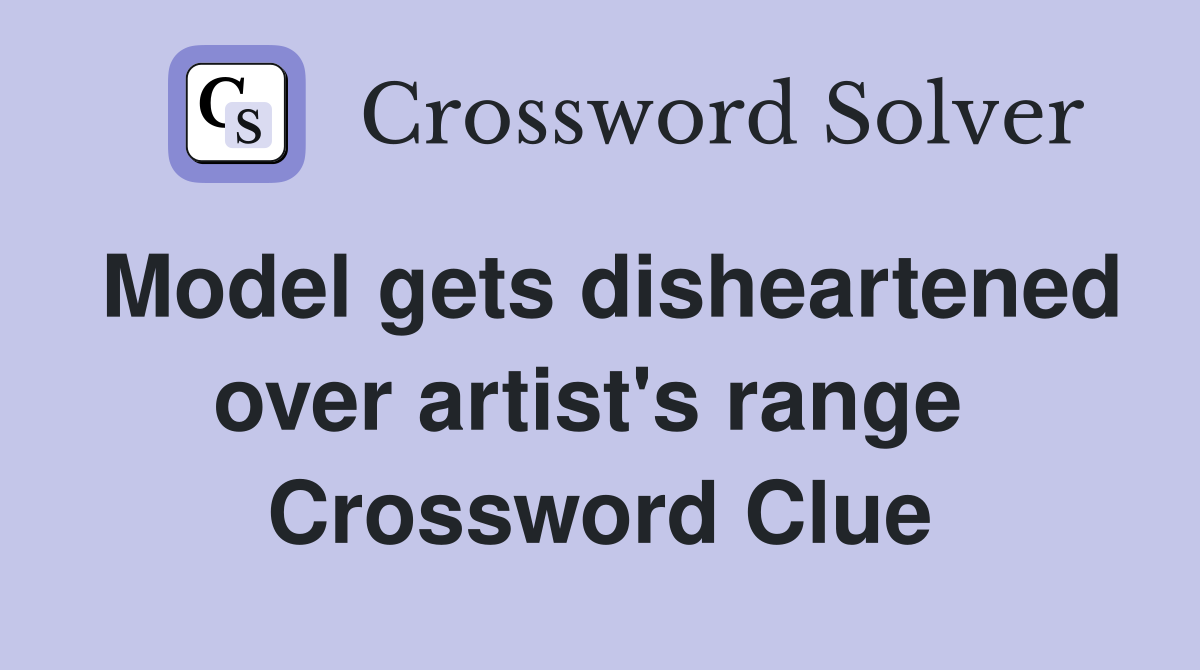 Model gets disheartened over artist's range  Crossword Clue