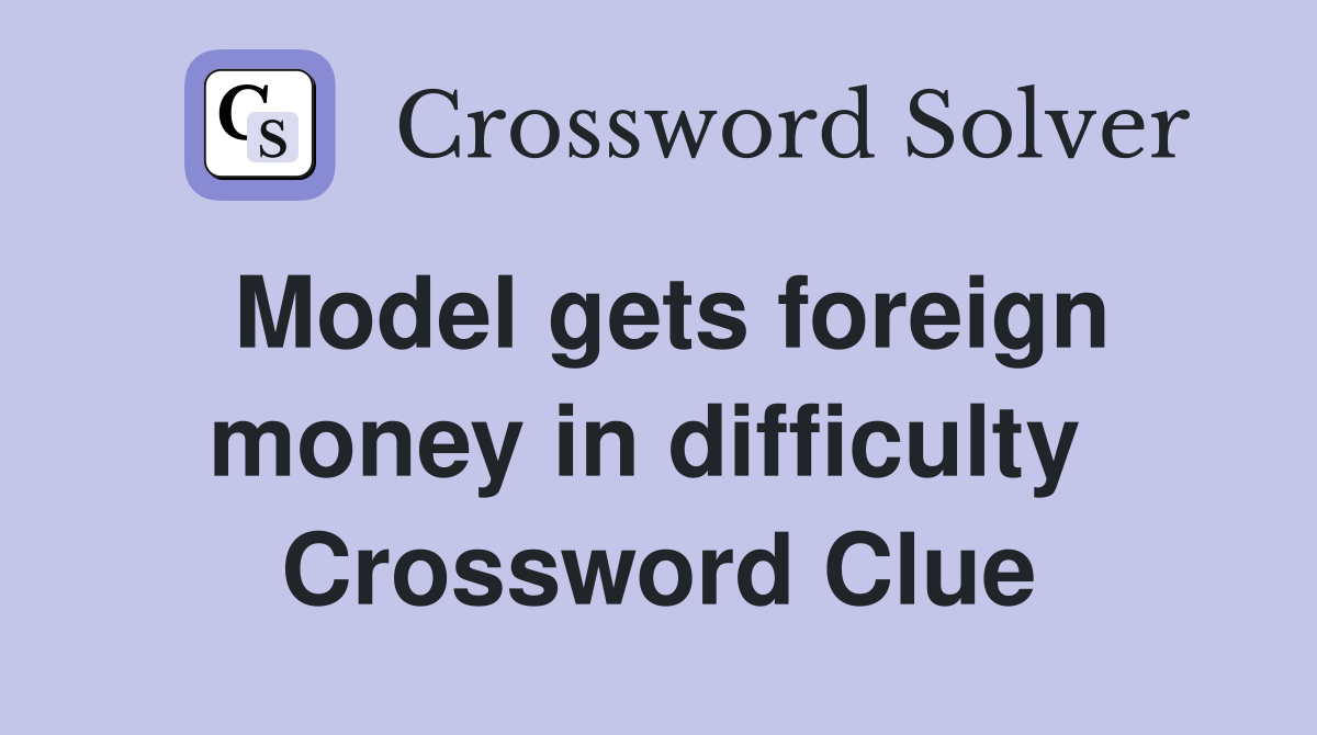 Model gets foreign money in difficulty  Crossword Clue