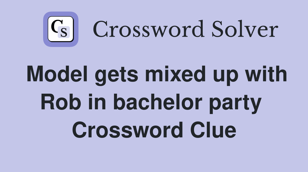 Model gets mixed up with Rob in bachelor party  Crossword Clue