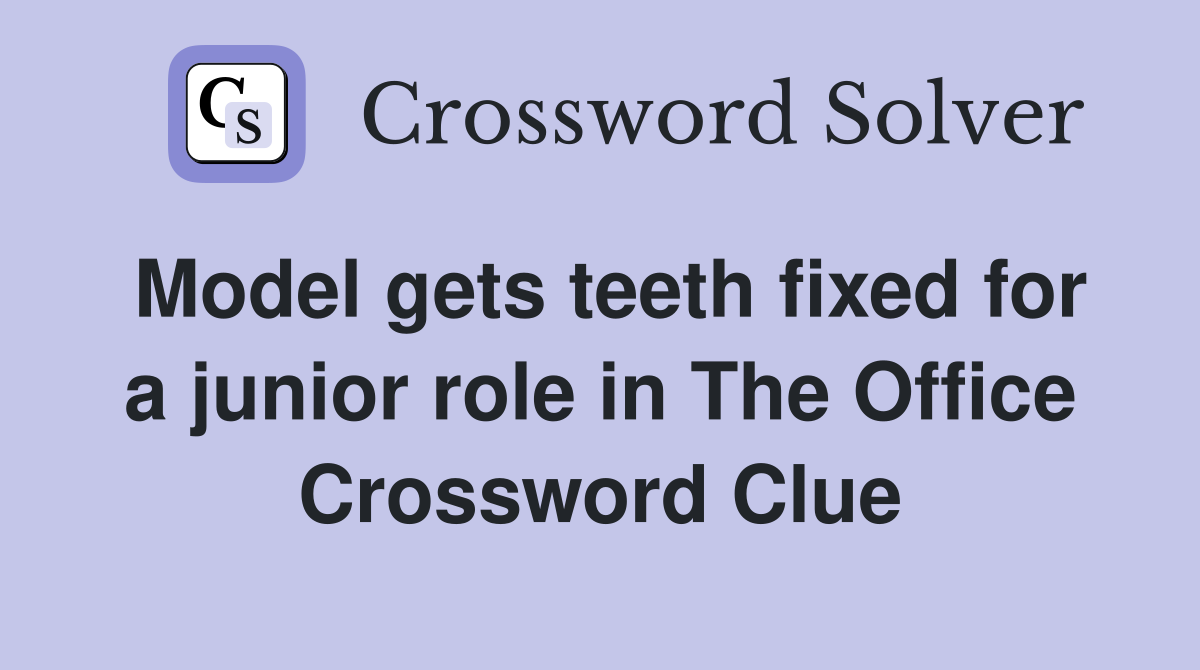 Model gets teeth fixed for a junior role in The Office Crossword Clue