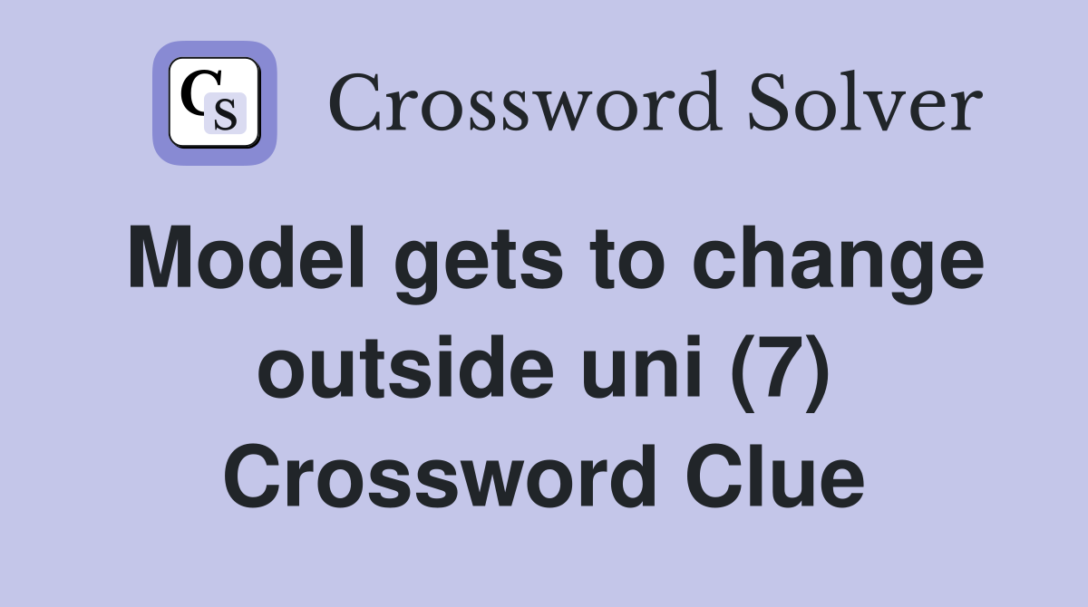 Model gets to change outside uni (7) Crossword Clue