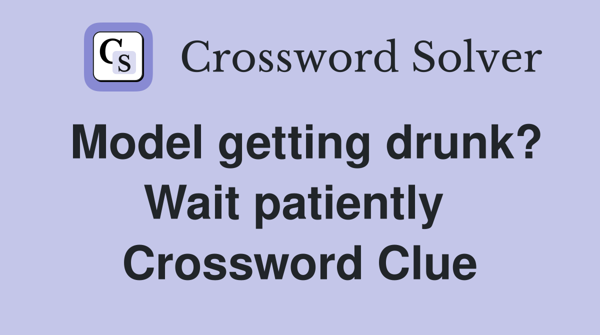 Model getting drunk? Wait patiently  Crossword Clue