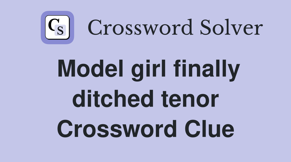 Model girl finally ditched tenor Crossword Clue