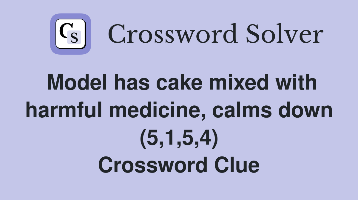 Model has cake mixed with harmful medicine, calms down (5,1,5,4) Crossword Clue