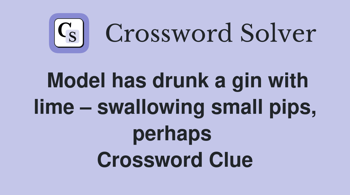 Model has drunk a gin with lime – swallowing small pips, perhaps  Crossword Clue