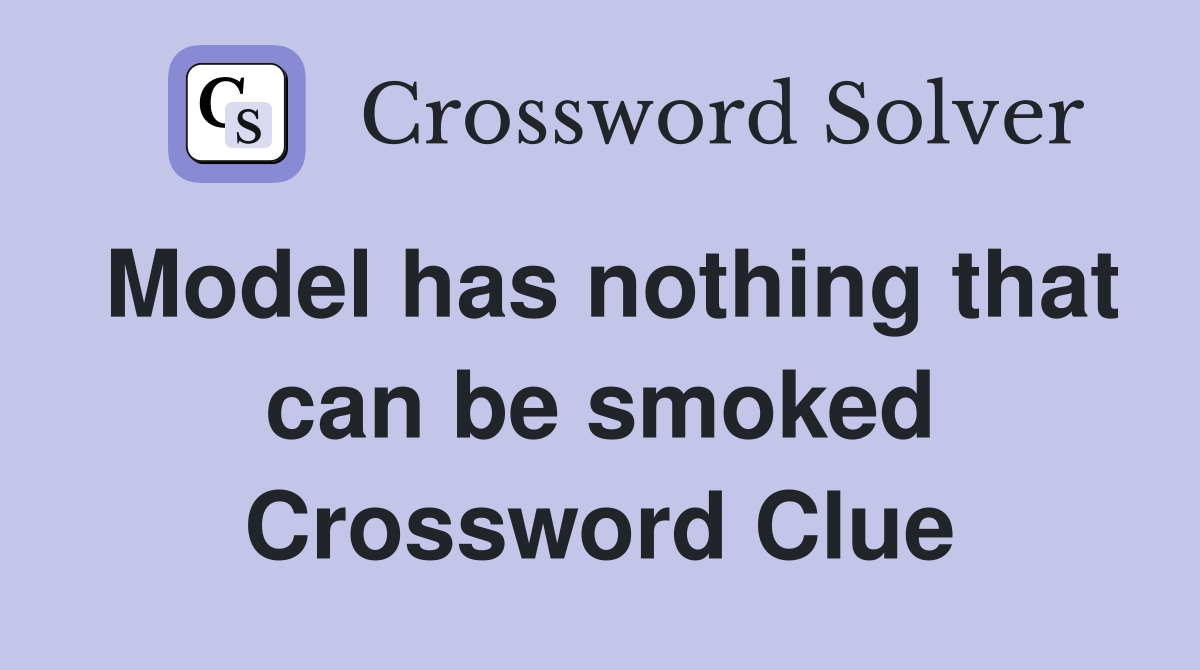 Model has nothing that can be smoked Crossword Clue