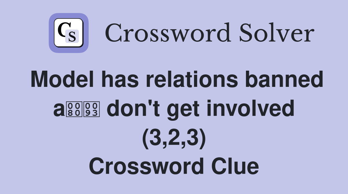 Model has relations banned a don't get involved (3,2,3) Crossword Clue