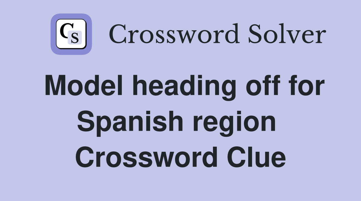 Model heading off for Spanish region  Crossword Clue