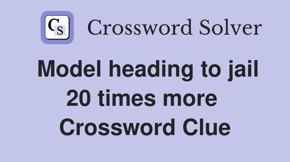 Model heading to jail 20 times more  Crossword Clue