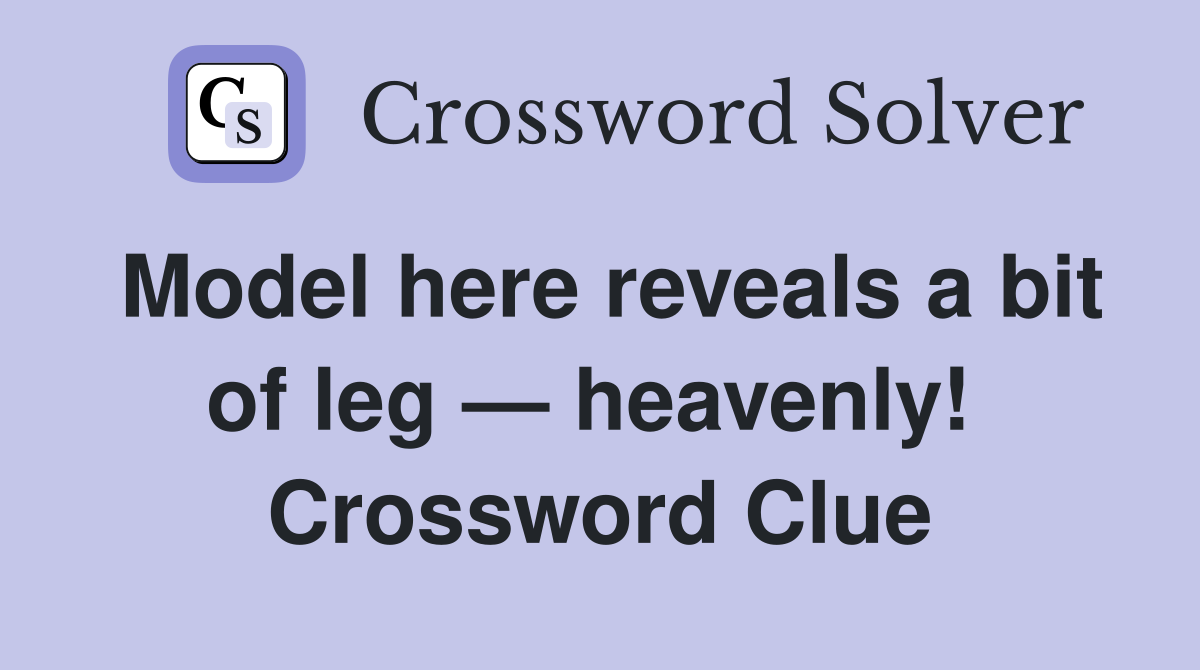 Model here reveals a bit of leg — heavenly!  Crossword Clue