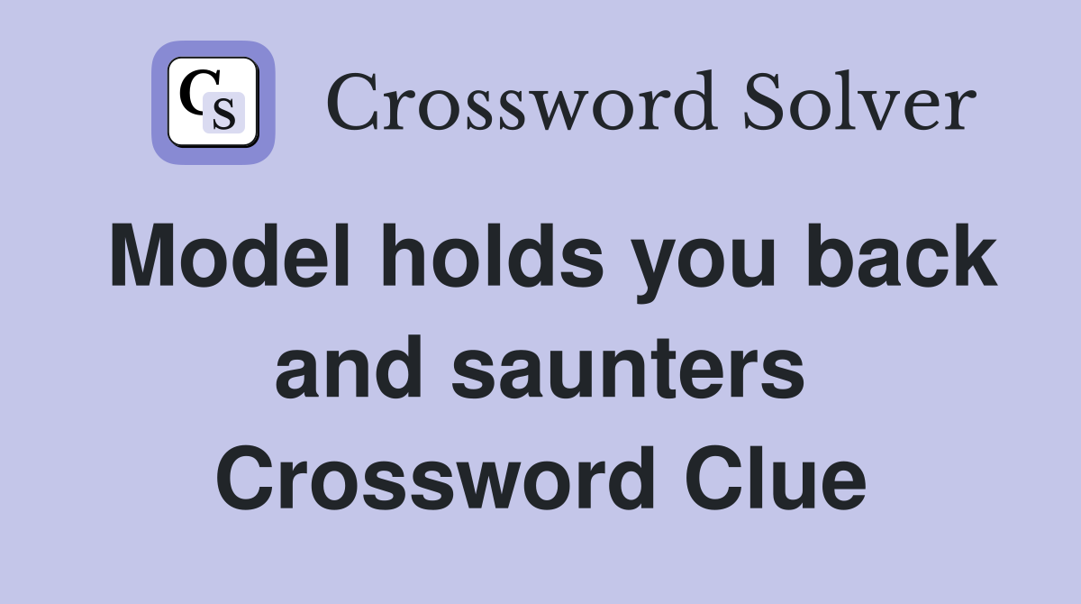 Model holds you back and saunters Crossword Clue