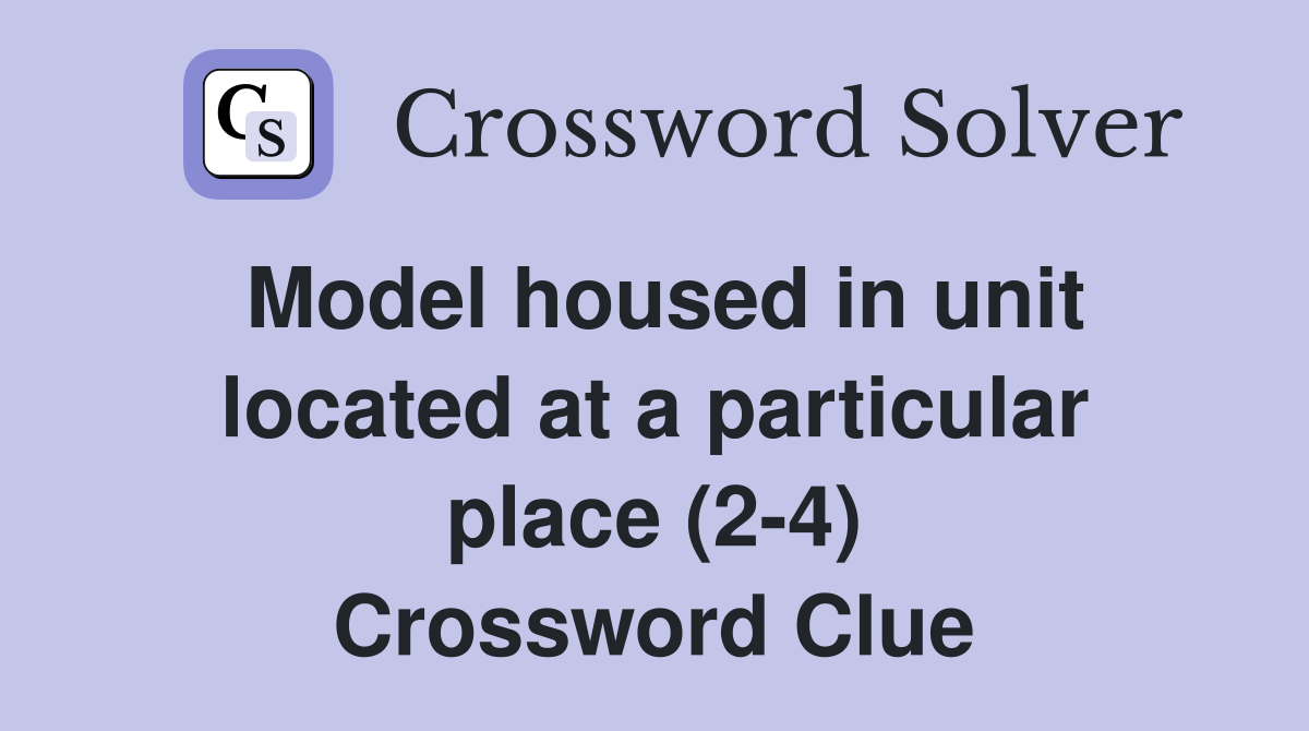 Model housed in unit located at a particular place (2-4) Crossword Clue