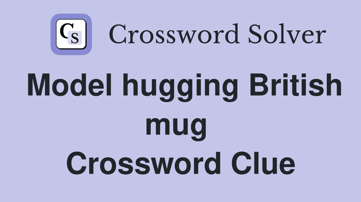 Model hugging British mug  Crossword Clue