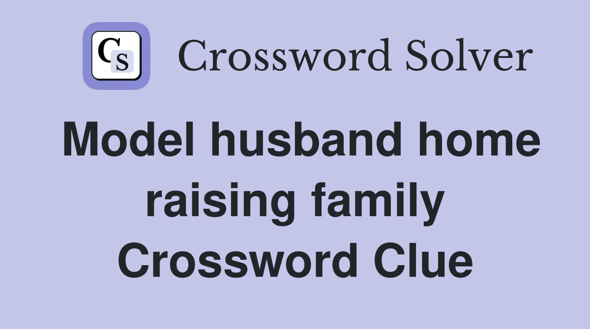 Model husband home raising family Crossword Clue