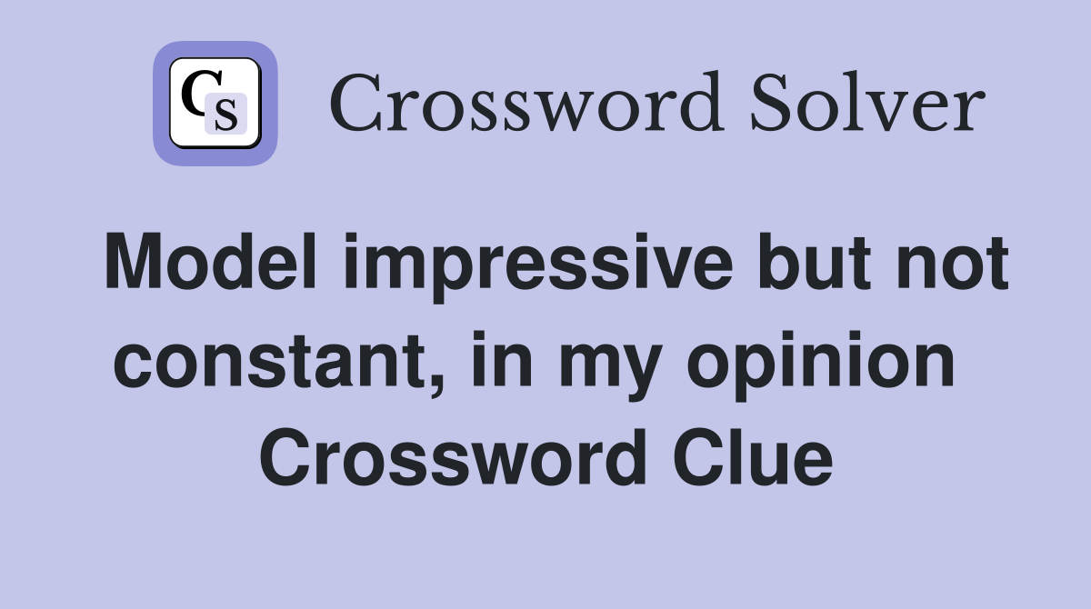 Model impressive but not constant, in my opinion  Crossword Clue