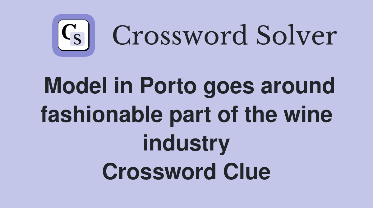 Model in Porto goes around fashionable part of the wine industry Crossword Clue