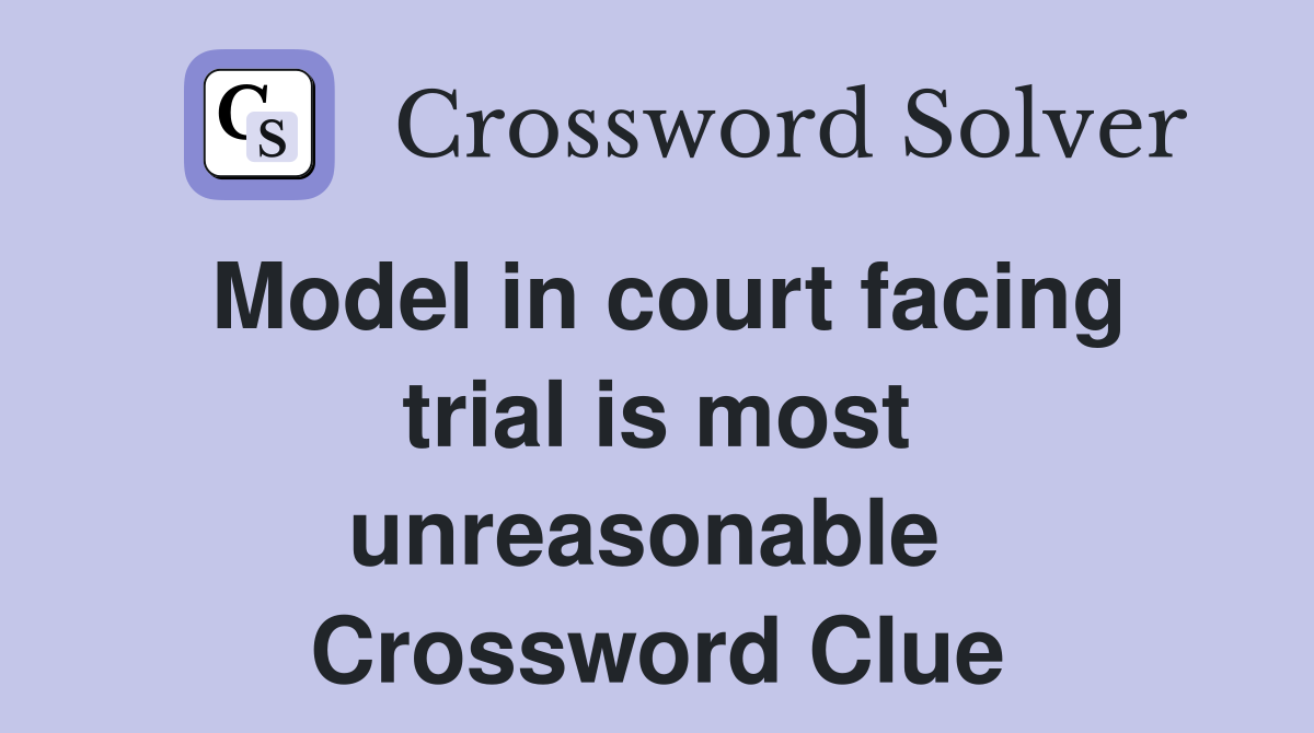 Model in court facing trial is most unreasonable  Crossword Clue