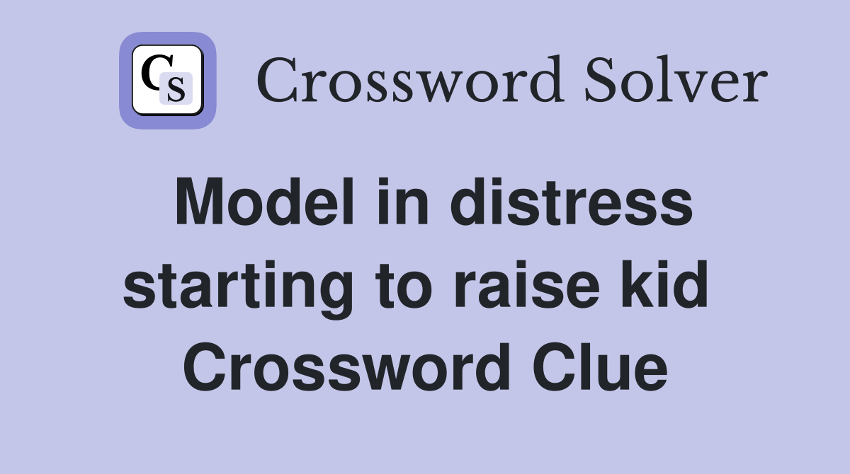 Model in distress starting to raise kid  Crossword Clue