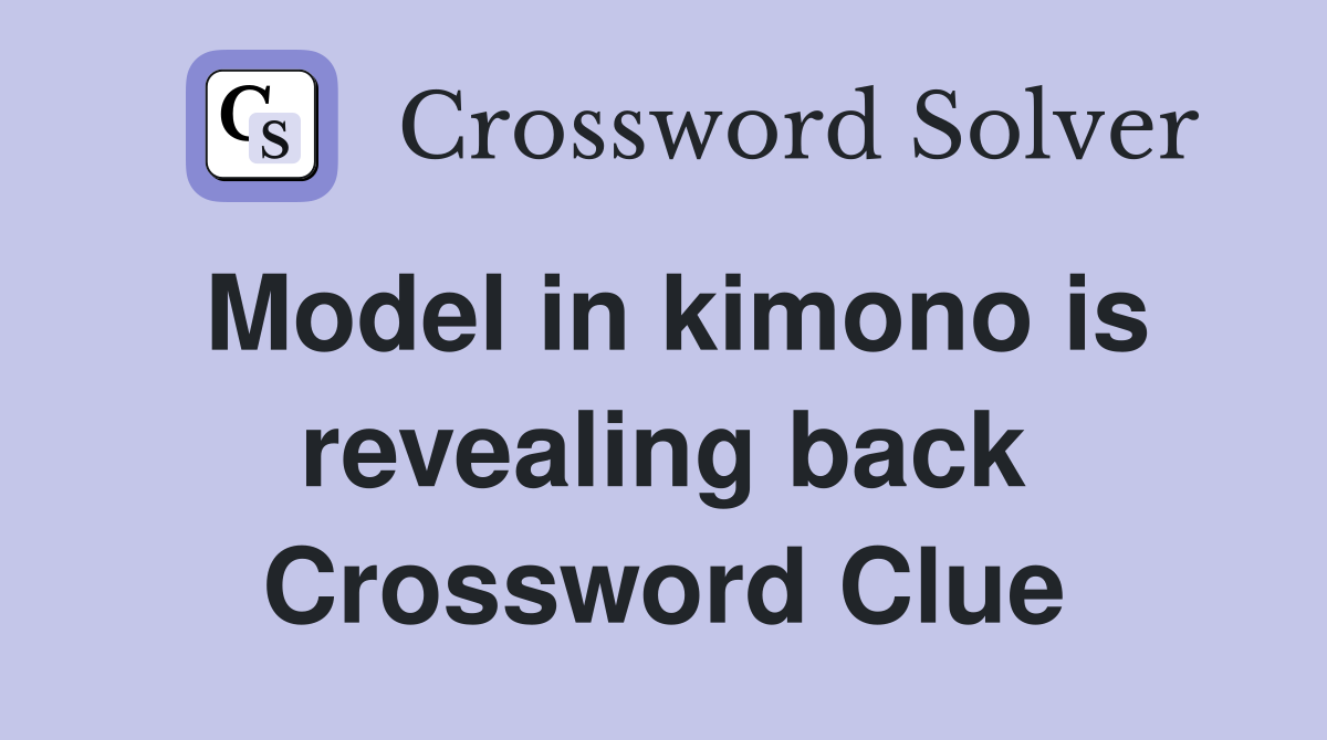 Model in kimono is revealing back Crossword Clue