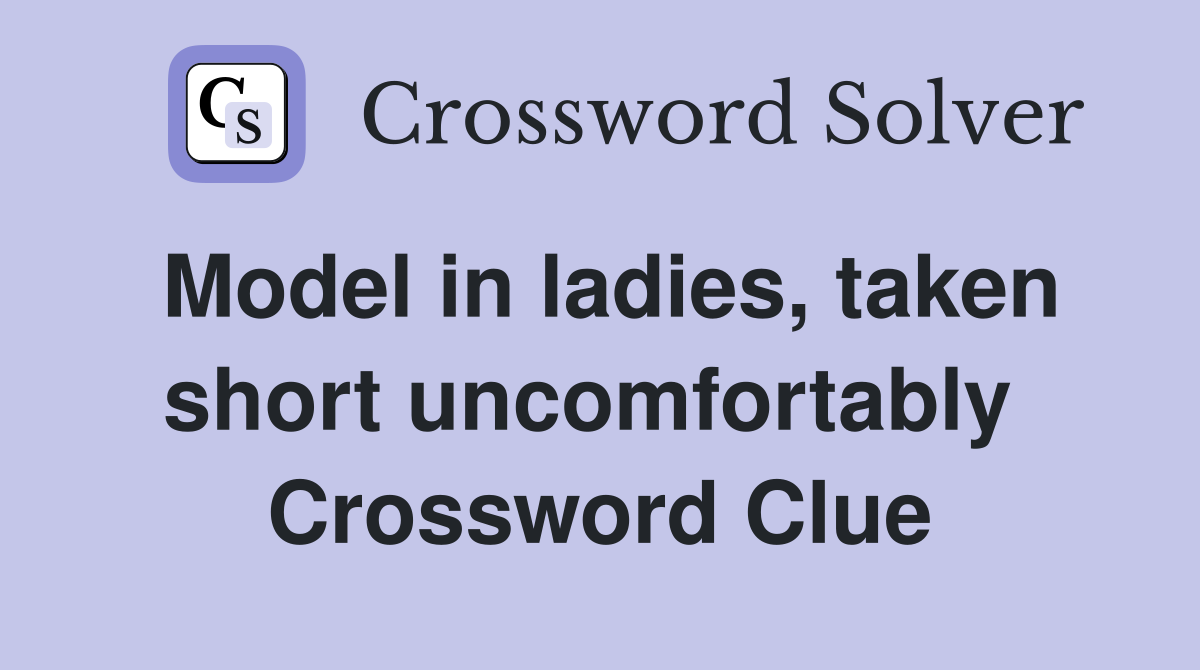 Model in ladies, taken short uncomfortably  Crossword Clue