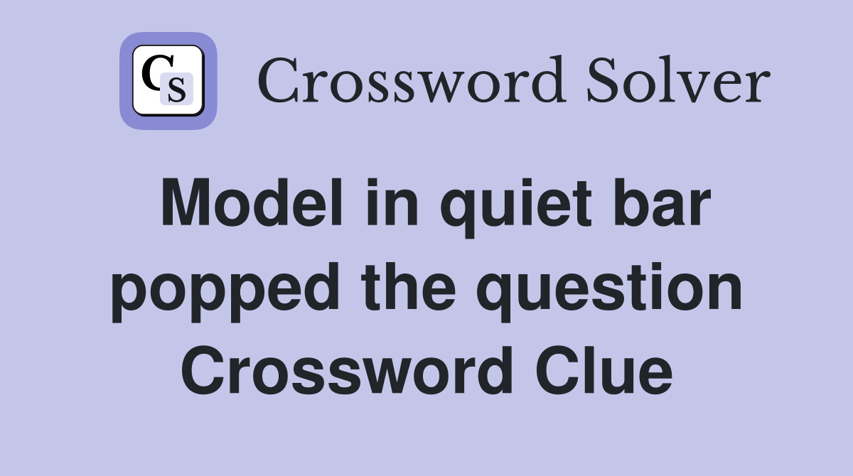 Model in quiet bar popped the question Crossword Clue