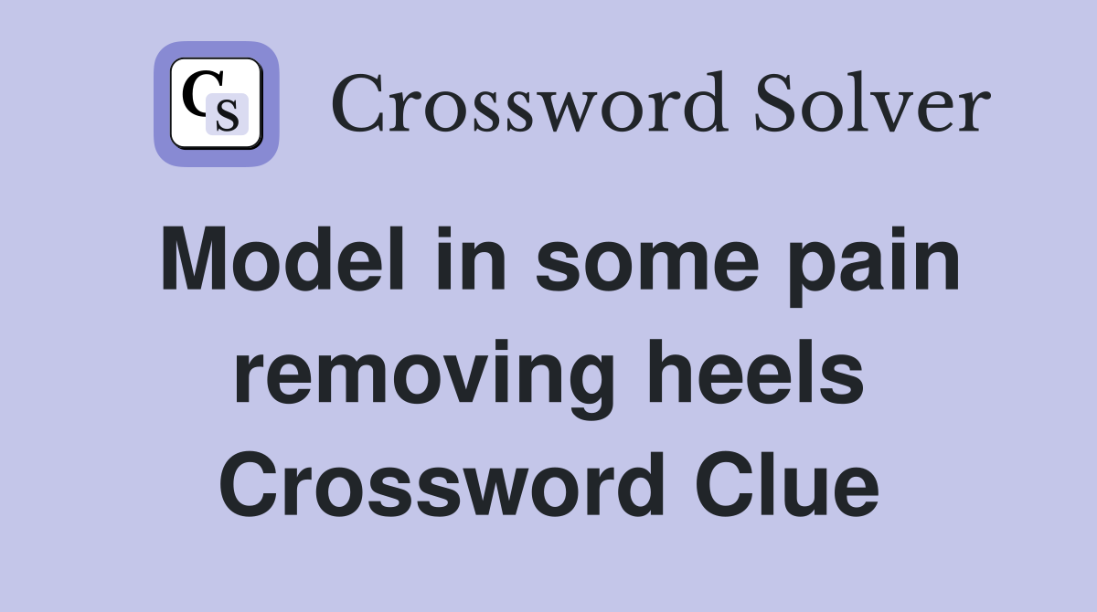 Model in some pain removing heels Crossword Clue