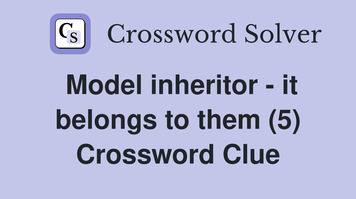 Model inheritor - it belongs to them (5) Crossword Clue