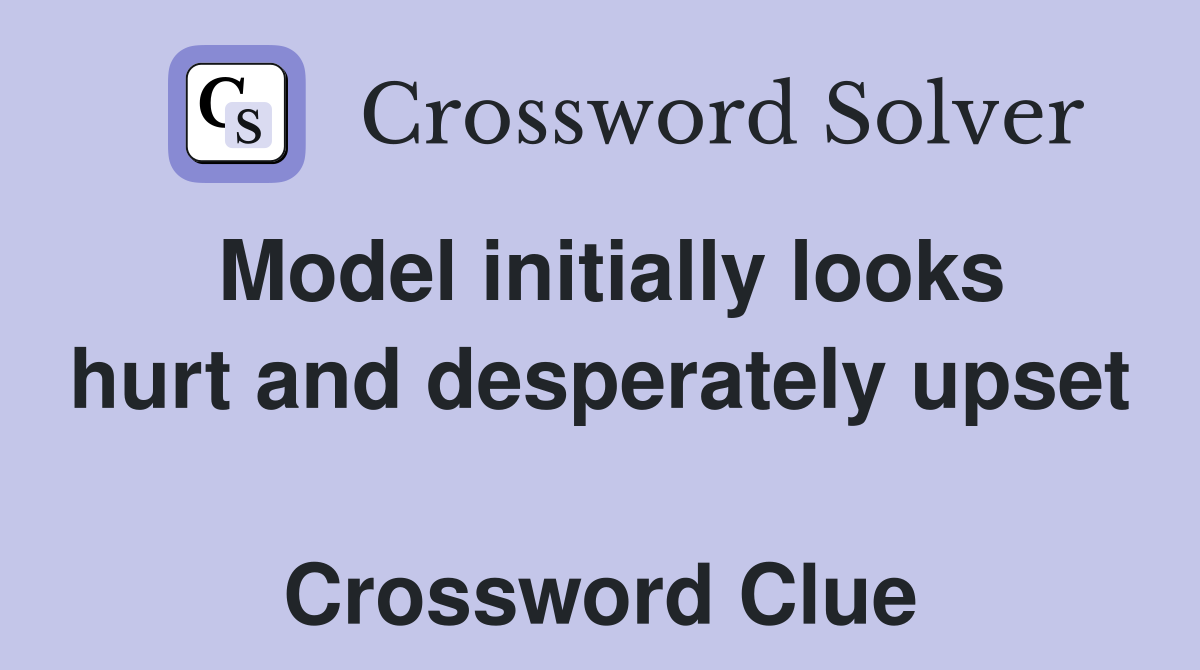 Model initially looks hurt and desperately upset  Crossword Clue