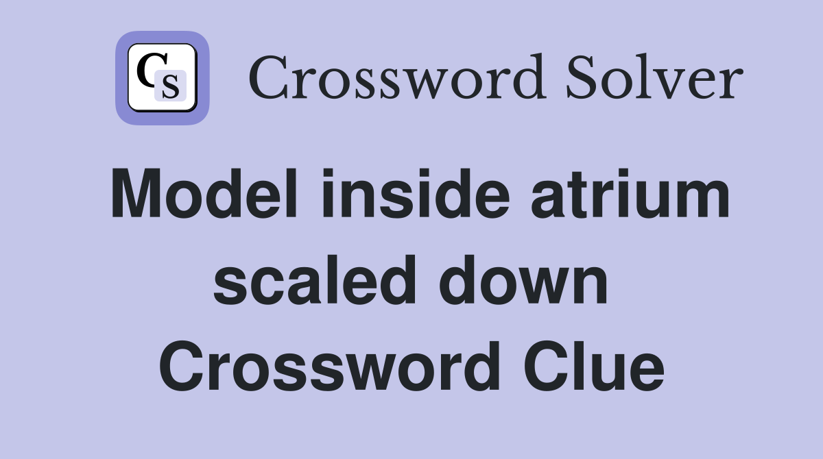 Model inside atrium scaled down Crossword Clue