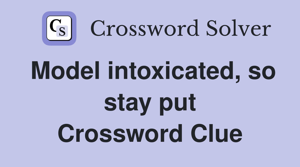 Model intoxicated, so stay put Crossword Clue