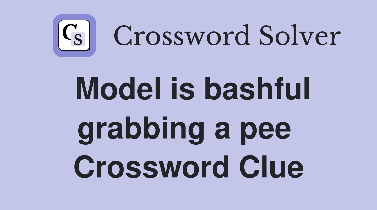 Model is bashful grabbing a pee  Crossword Clue