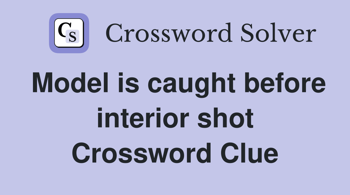 Model is caught before interior shot Crossword Clue