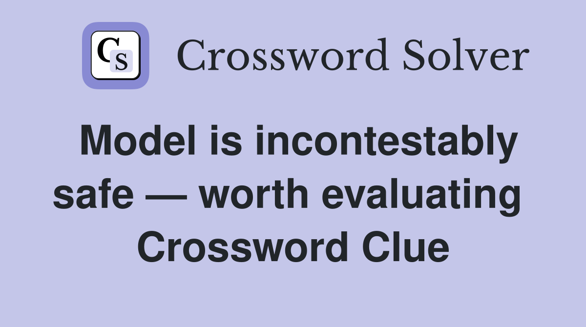 Model is incontestably safe — worth evaluating  Crossword Clue