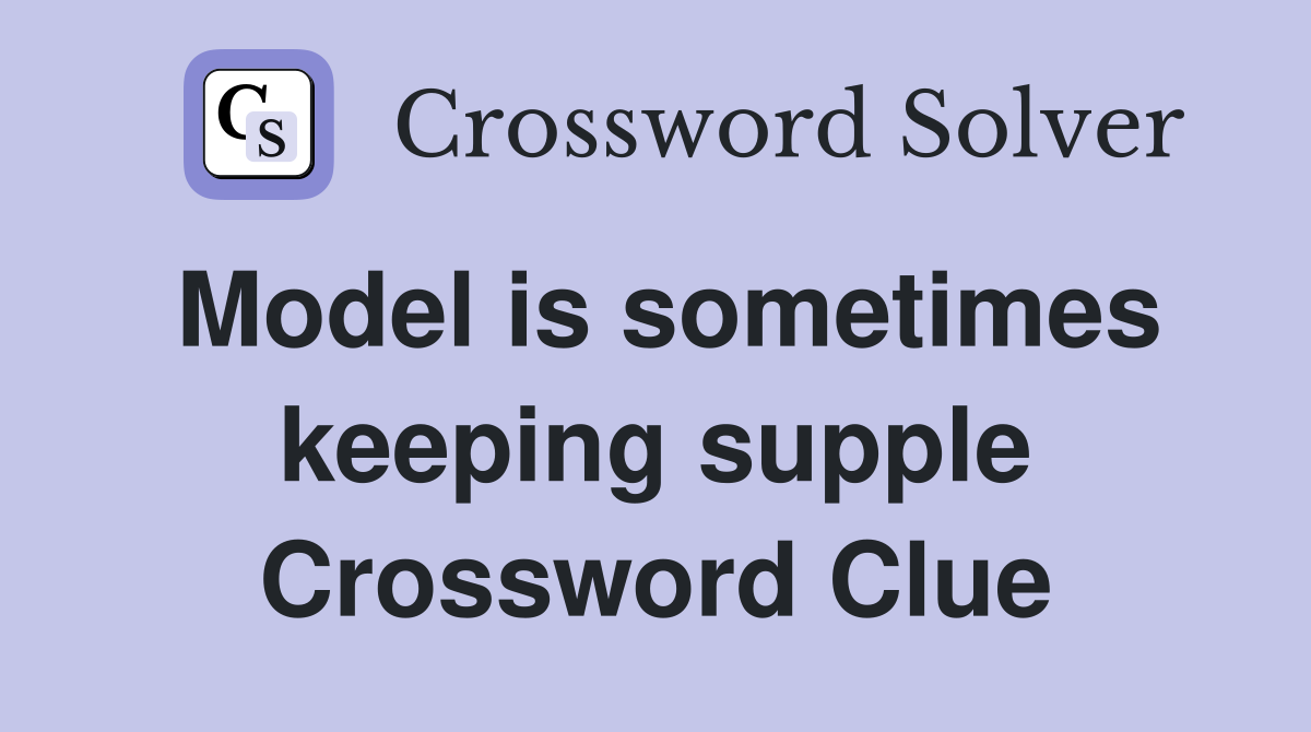 Model is sometimes keeping supple Crossword Clue