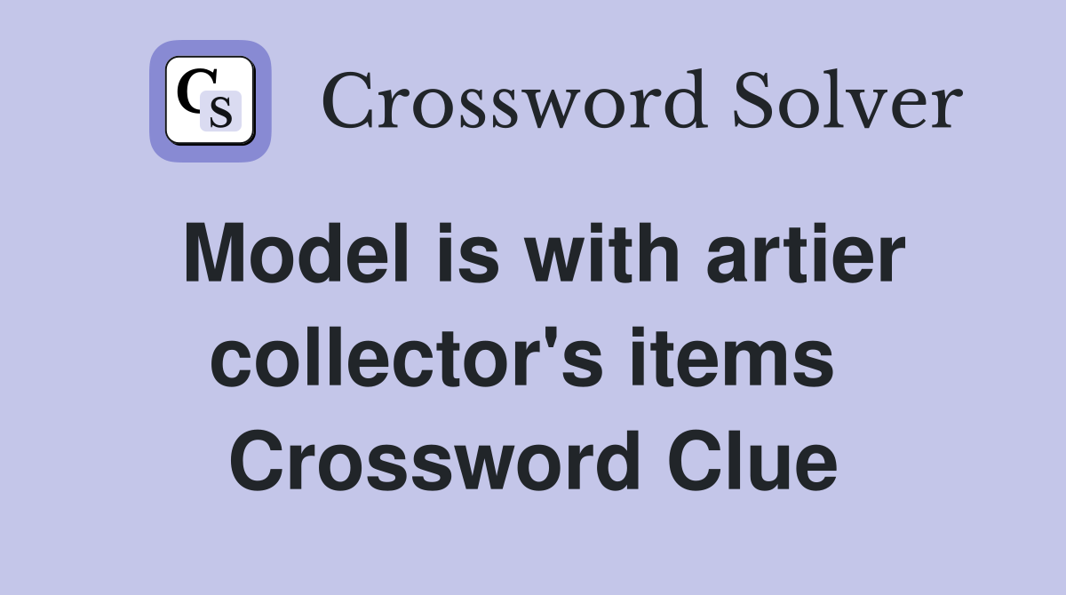 Model is with artier collector's items  Crossword Clue