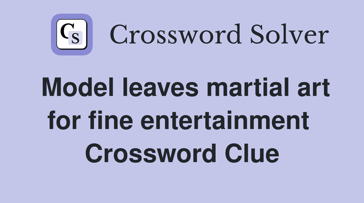 Model leaves martial art for fine entertainment  Crossword Clue