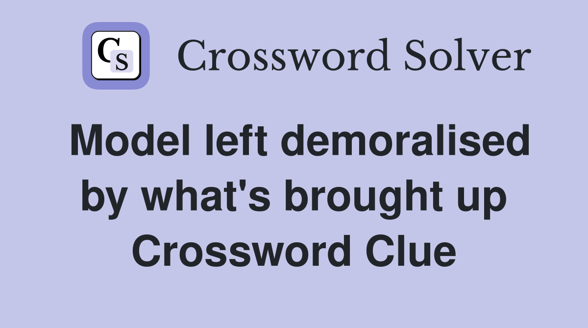 Model left demoralised by what's brought up Crossword Clue