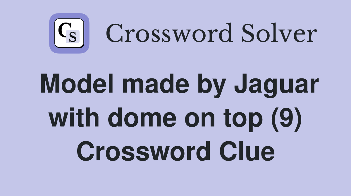 Model made by Jaguar with dome on top (9) Crossword Clue