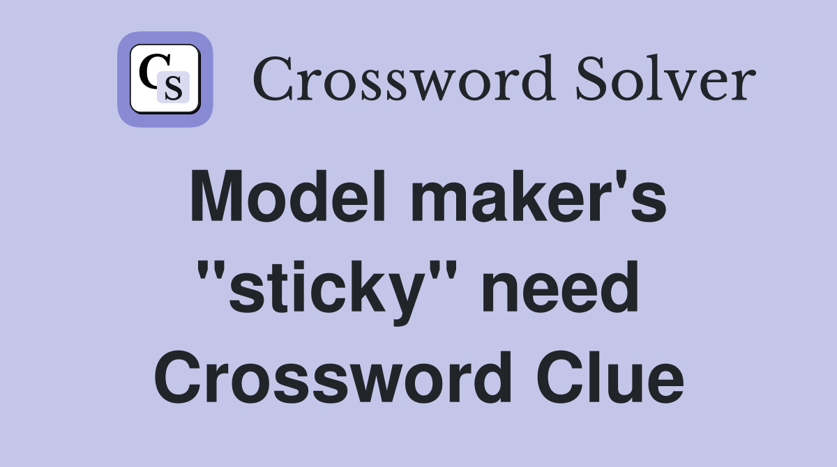 Model maker's "sticky" need Crossword Clue