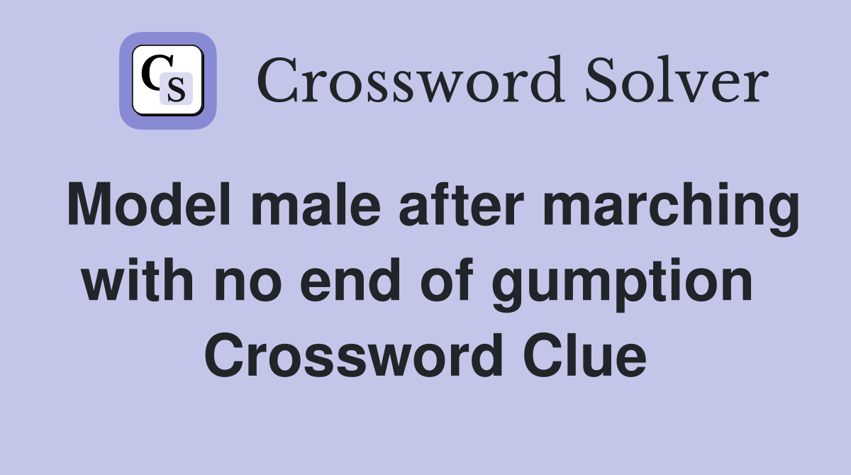 Model male after marching with no end of gumption  Crossword Clue