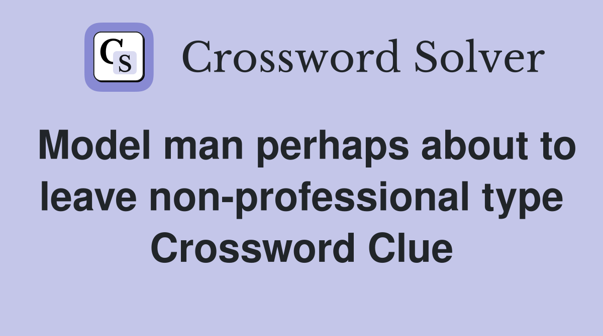 Model man perhaps about to leave non-professional type Crossword Clue