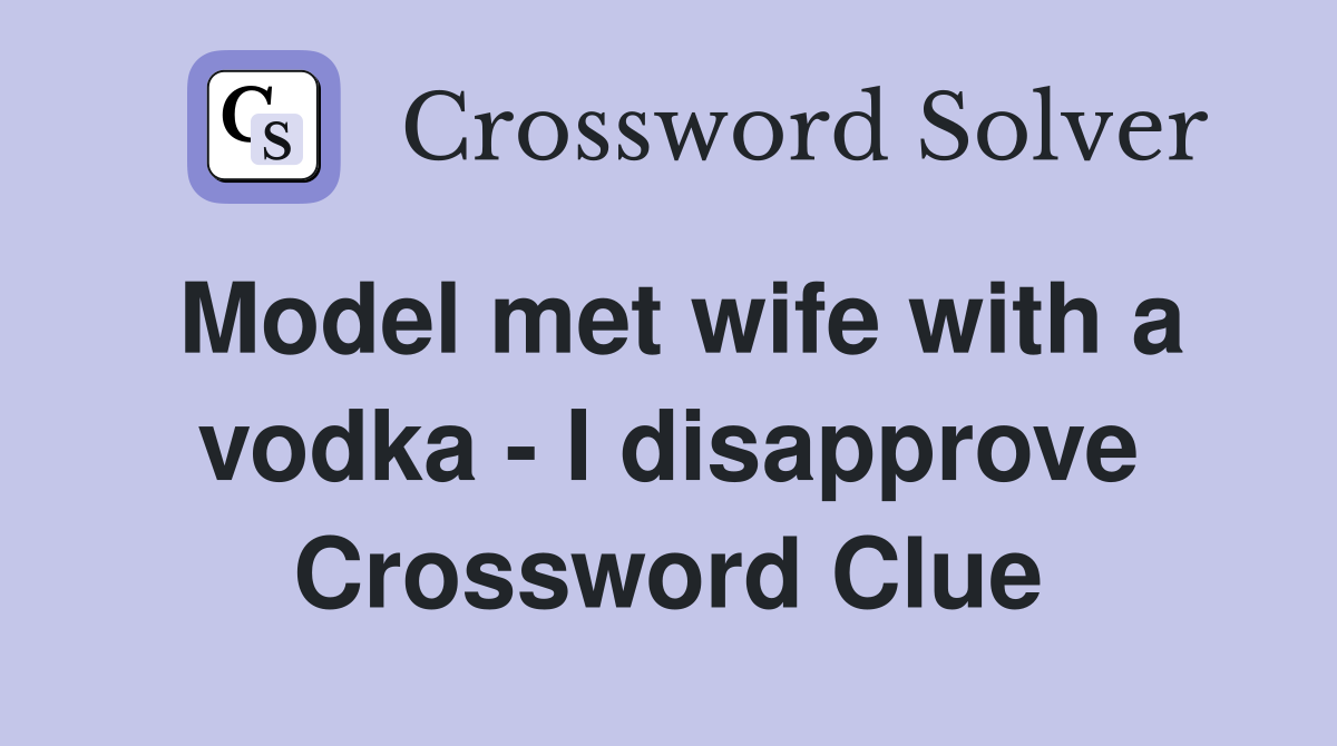 Model met wife with a vodka - I disapprove Crossword Clue